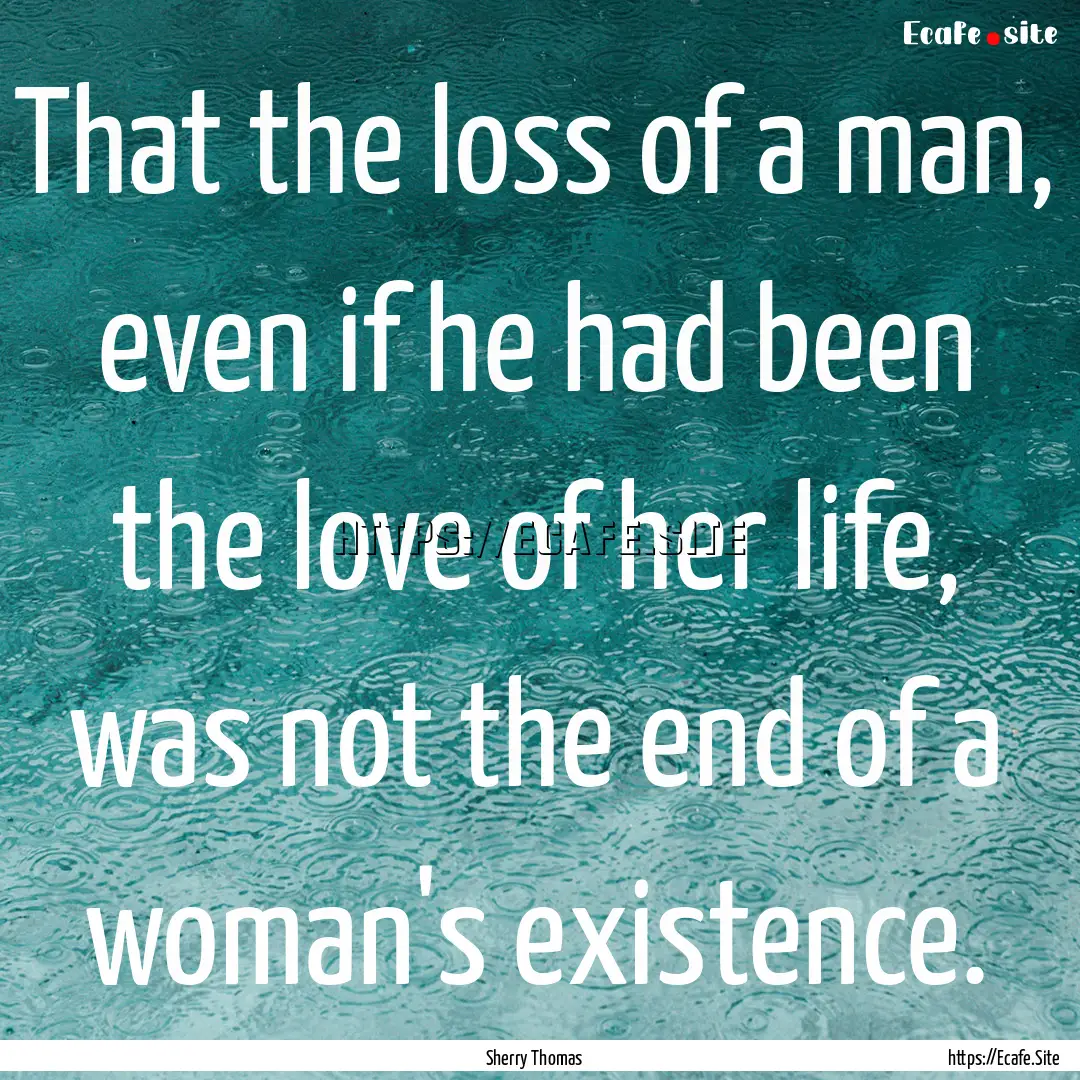 That the loss of a man, even if he had been.... : Quote by Sherry Thomas