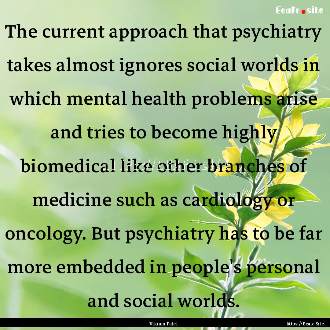 The current approach that psychiatry takes.... : Quote by Vikram Patel