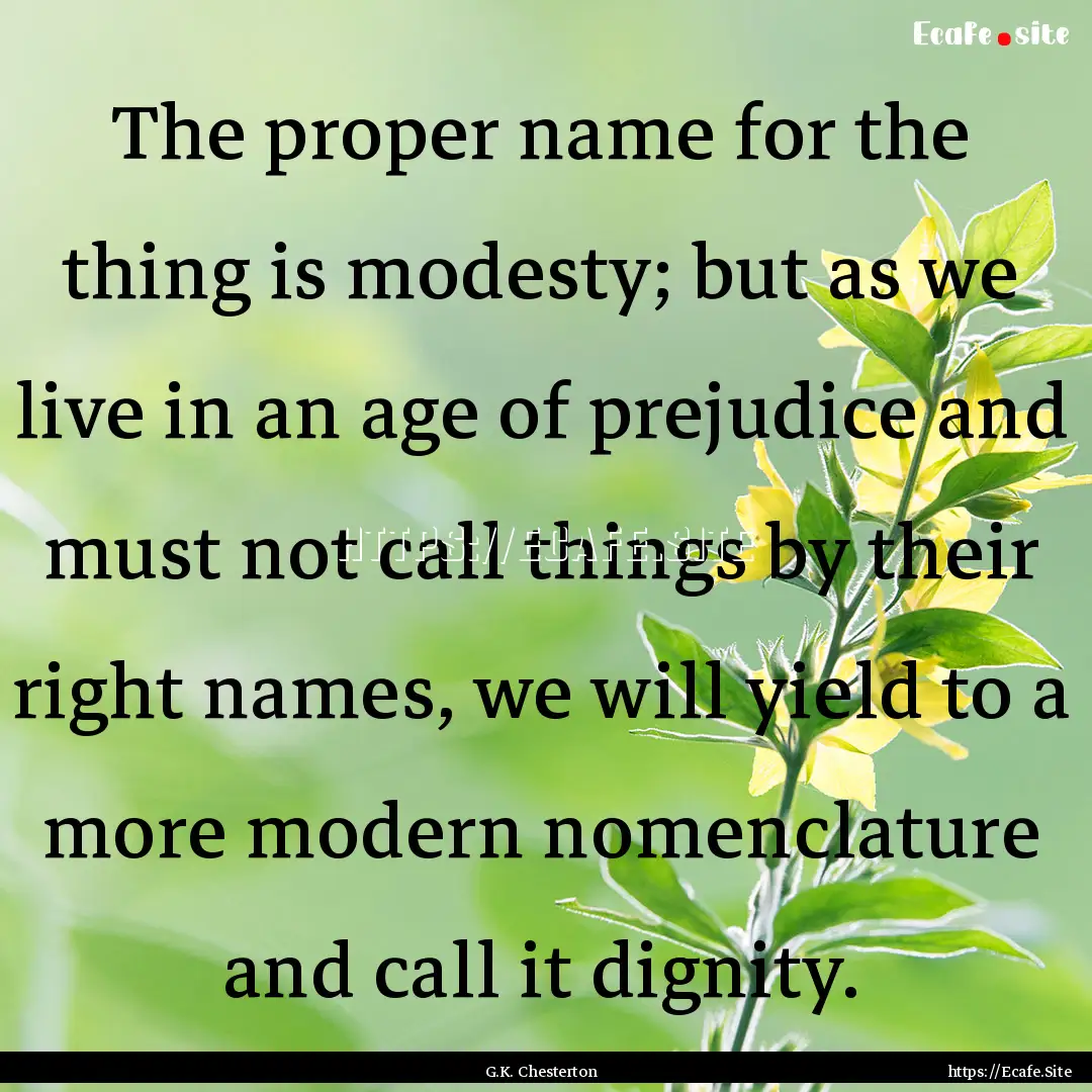 The proper name for the thing is modesty;.... : Quote by G.K. Chesterton