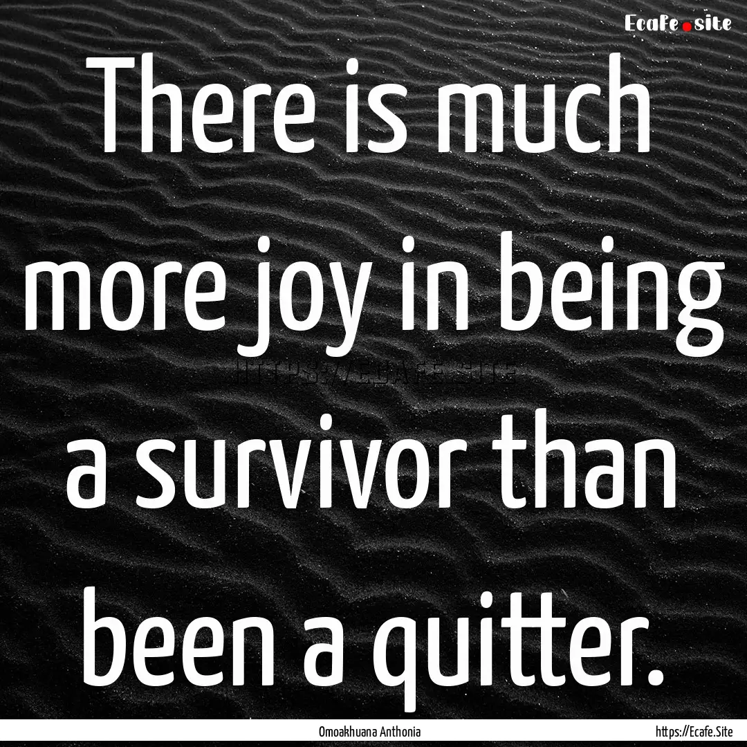 There is much more joy in being a survivor.... : Quote by Omoakhuana Anthonia