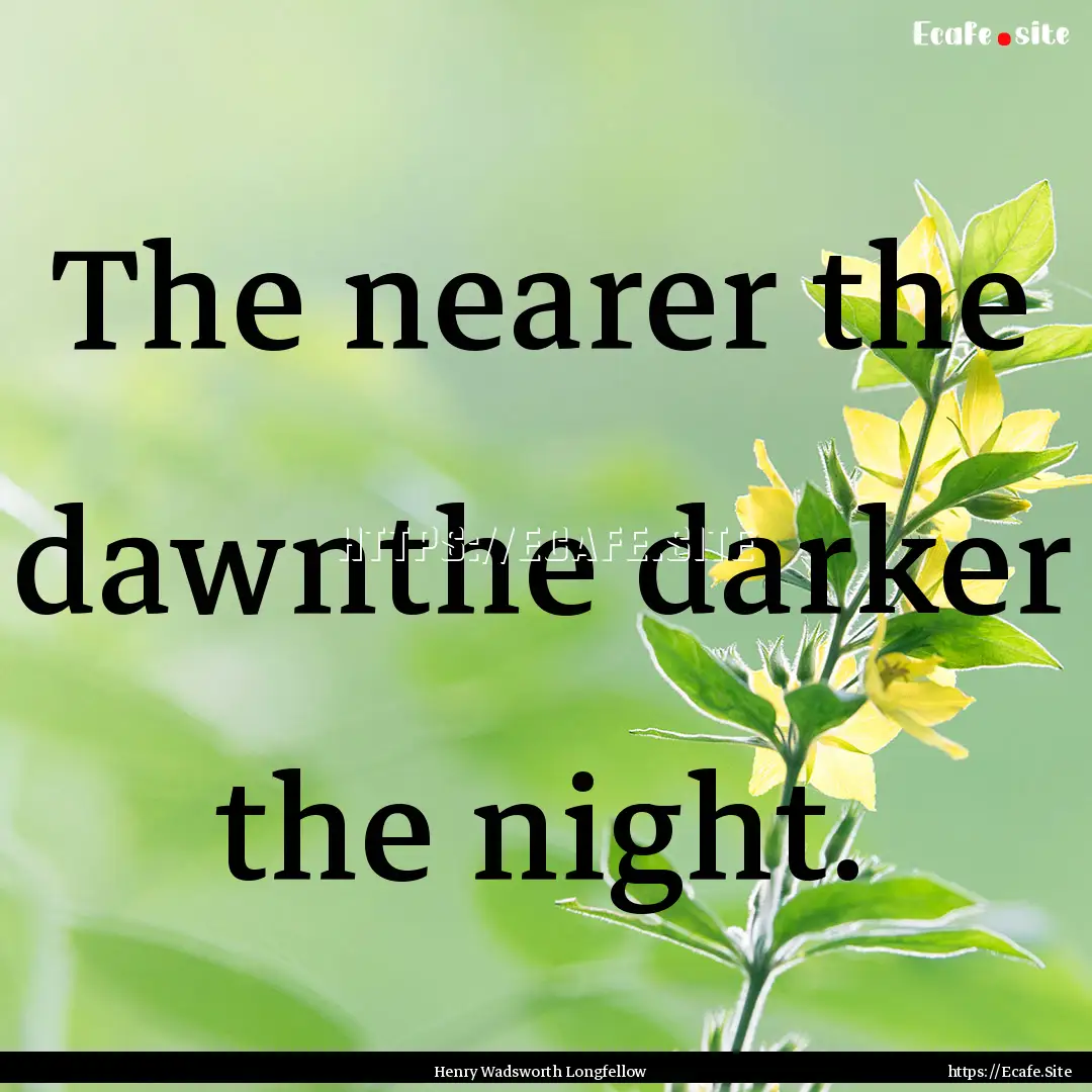 The nearer the dawnthe darker the night. : Quote by Henry Wadsworth Longfellow