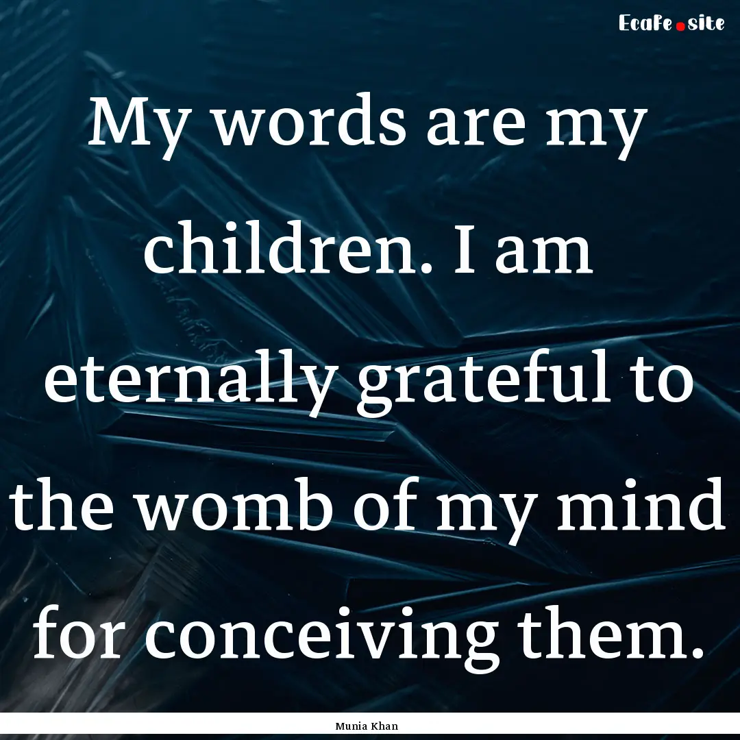 My words are my children. I am eternally.... : Quote by Munia Khan