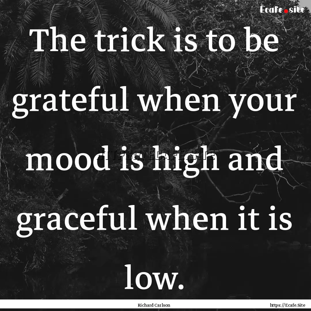 The trick is to be grateful when your mood.... : Quote by Richard Carlson