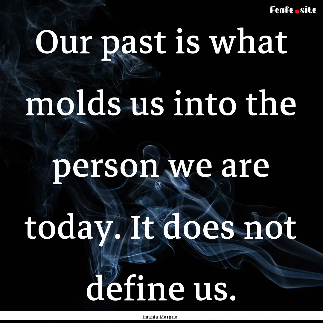 Our past is what molds us into the person.... : Quote by Imania Margria