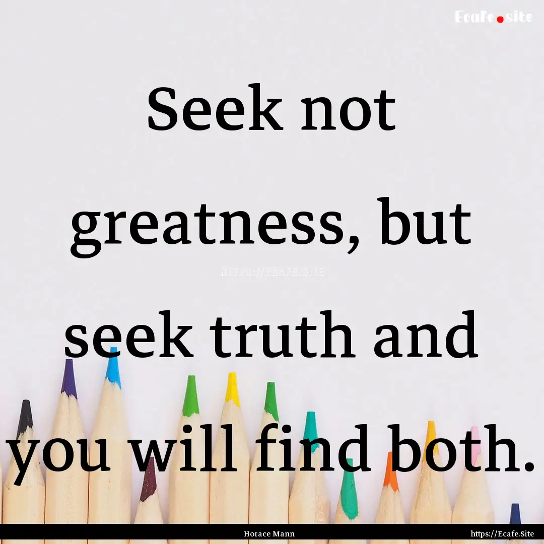 Seek not greatness, but seek truth and you.... : Quote by Horace Mann