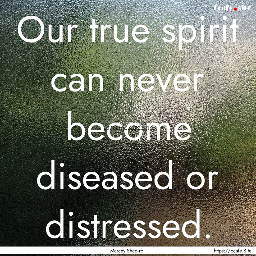 Our true spirit can never become diseased.... : Quote by Marcey Shapiro