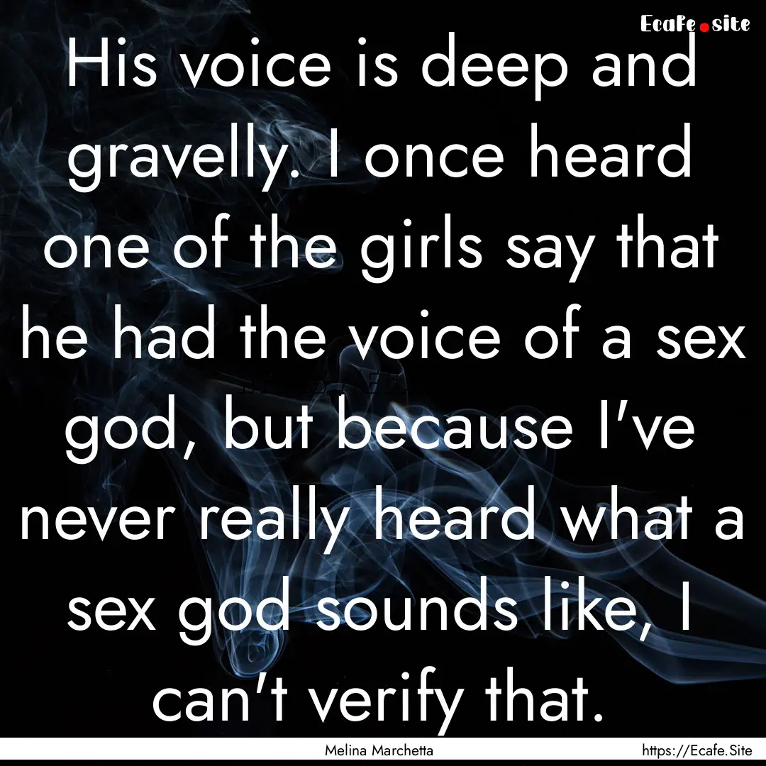 His voice is deep and gravelly. I once heard.... : Quote by Melina Marchetta