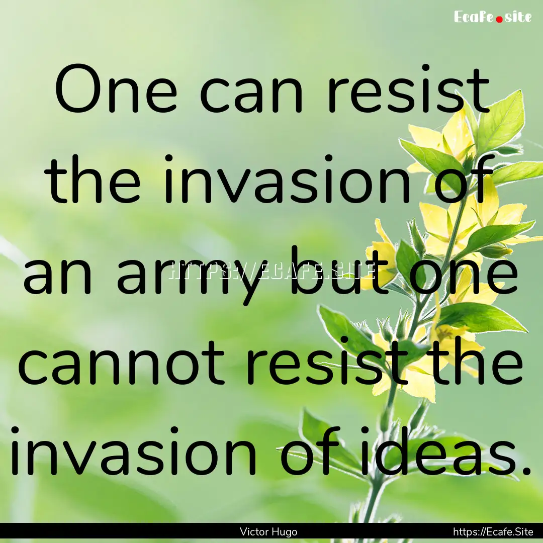 One can resist the invasion of an army but.... : Quote by Victor Hugo