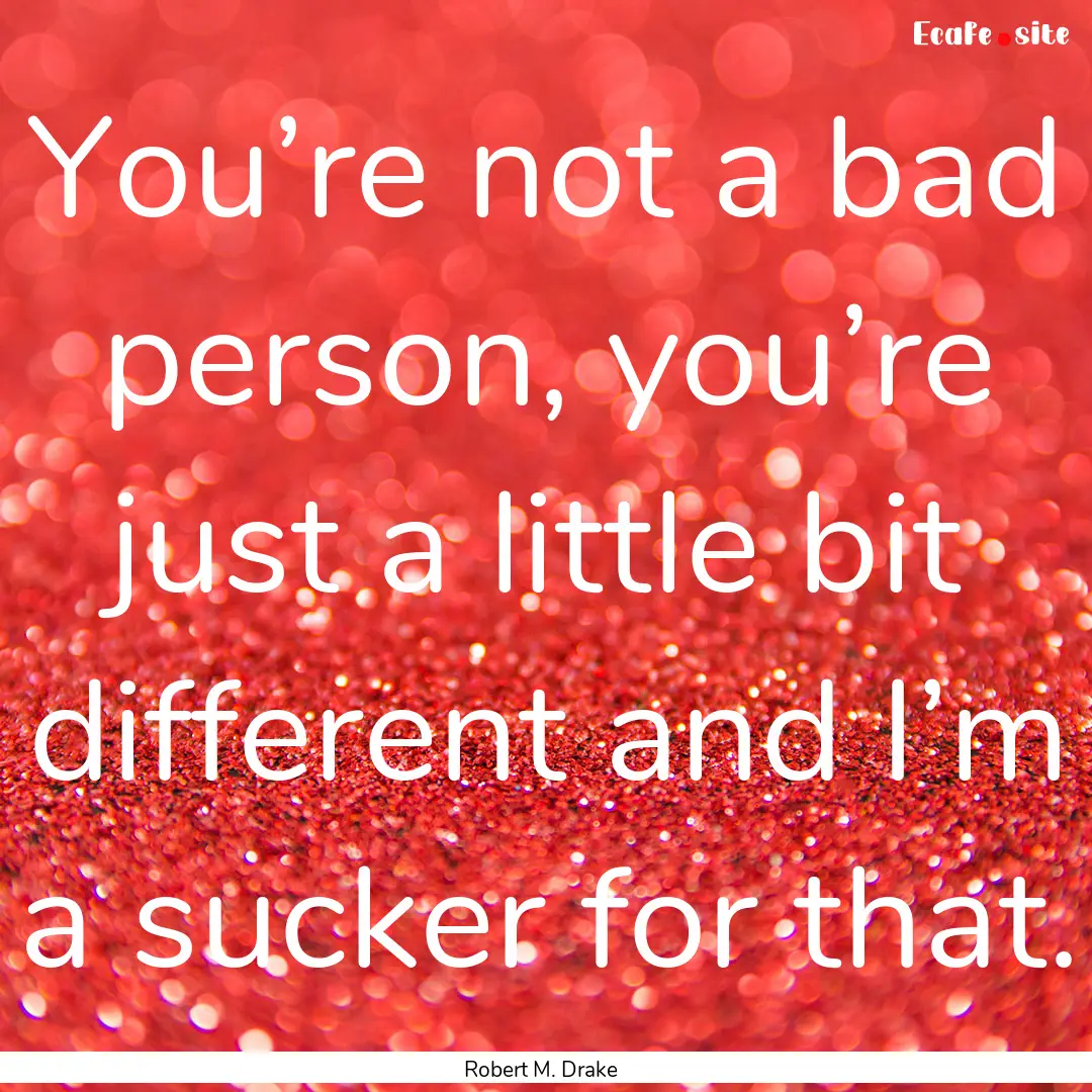 You’re not a bad person, you’re just.... : Quote by Robert M. Drake