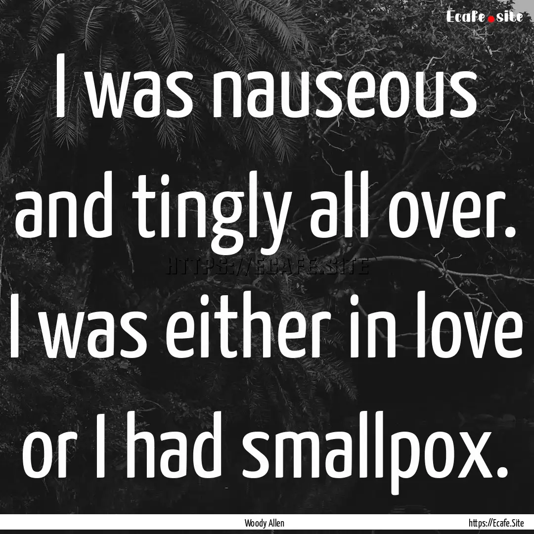 I was nauseous and tingly all over. I was.... : Quote by Woody Allen