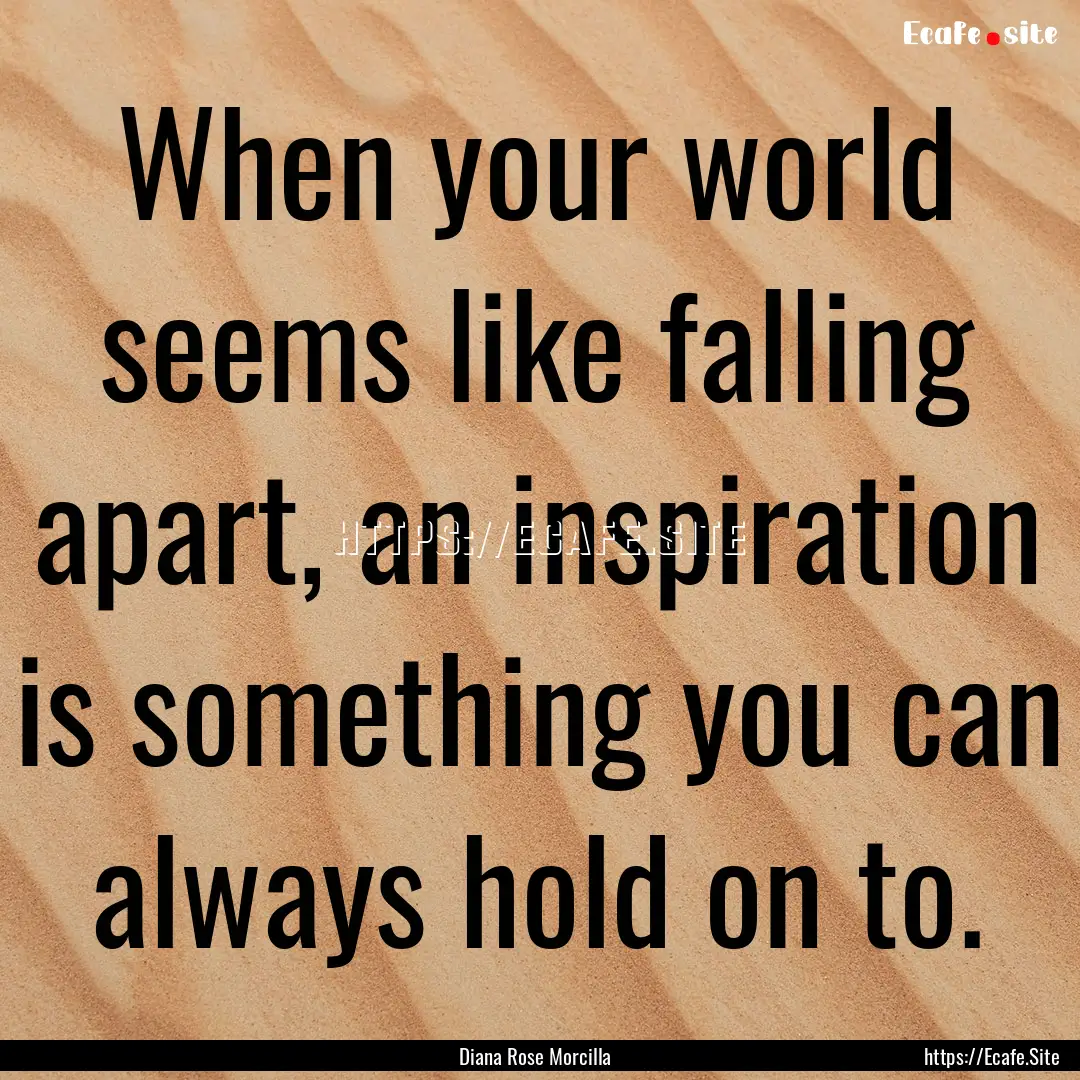 When your world seems like falling apart,.... : Quote by Diana Rose Morcilla