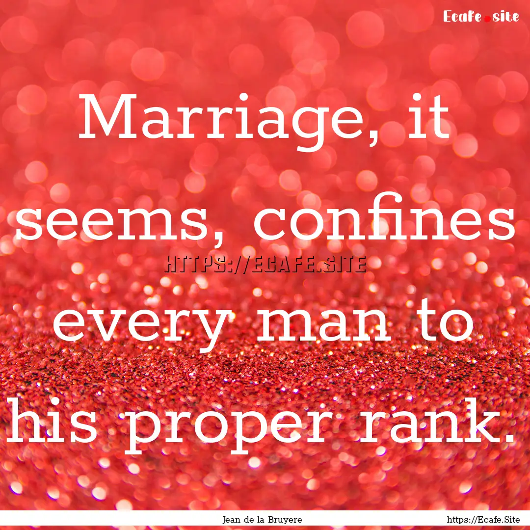 Marriage, it seems, confines every man to.... : Quote by Jean de la Bruyere