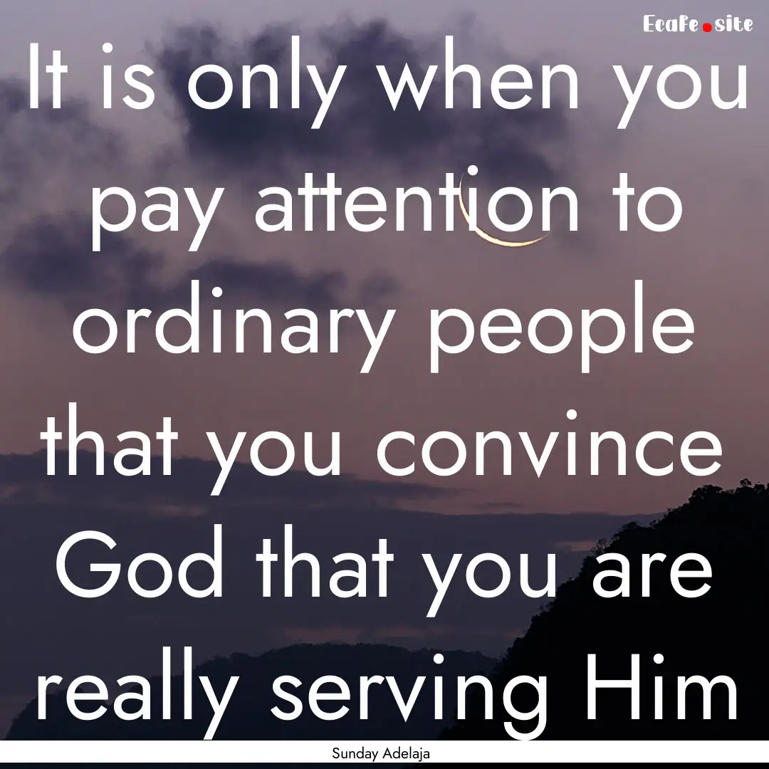 It is only when you pay attention to ordinary.... : Quote by Sunday Adelaja