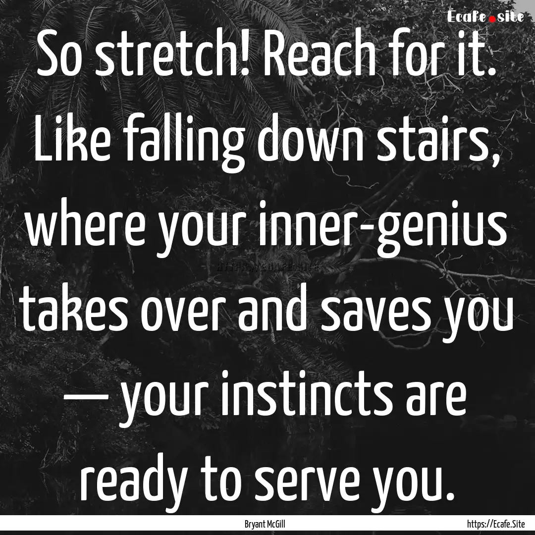 So stretch! Reach for it. Like falling down.... : Quote by Bryant McGill