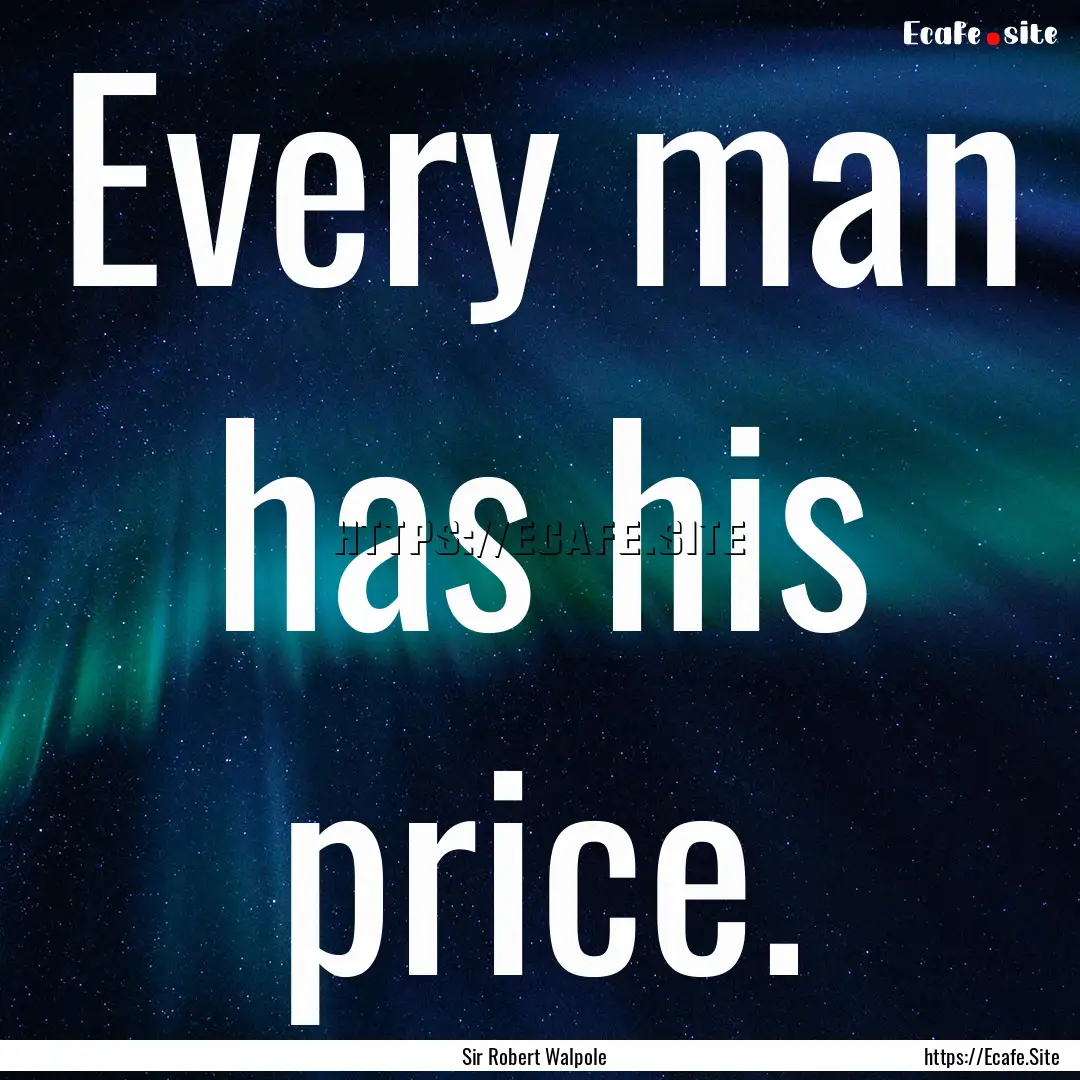 Every man has his price. : Quote by Sir Robert Walpole