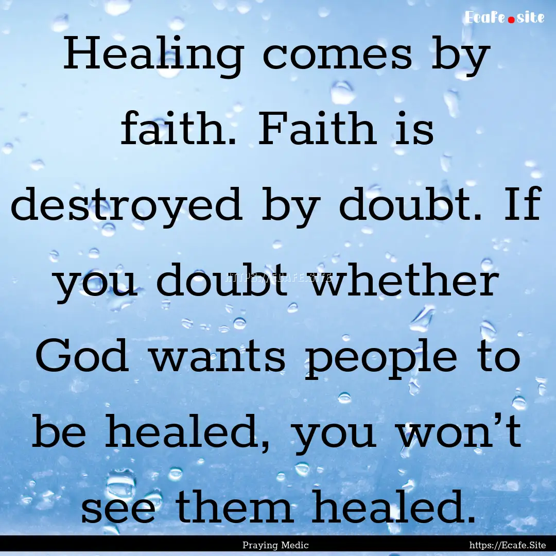 Healing comes by faith. Faith is destroyed.... : Quote by Praying Medic