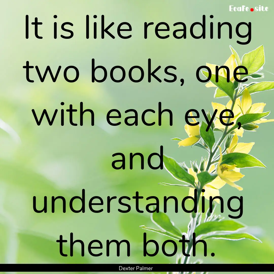 It is like reading two books, one with each.... : Quote by Dexter Palmer