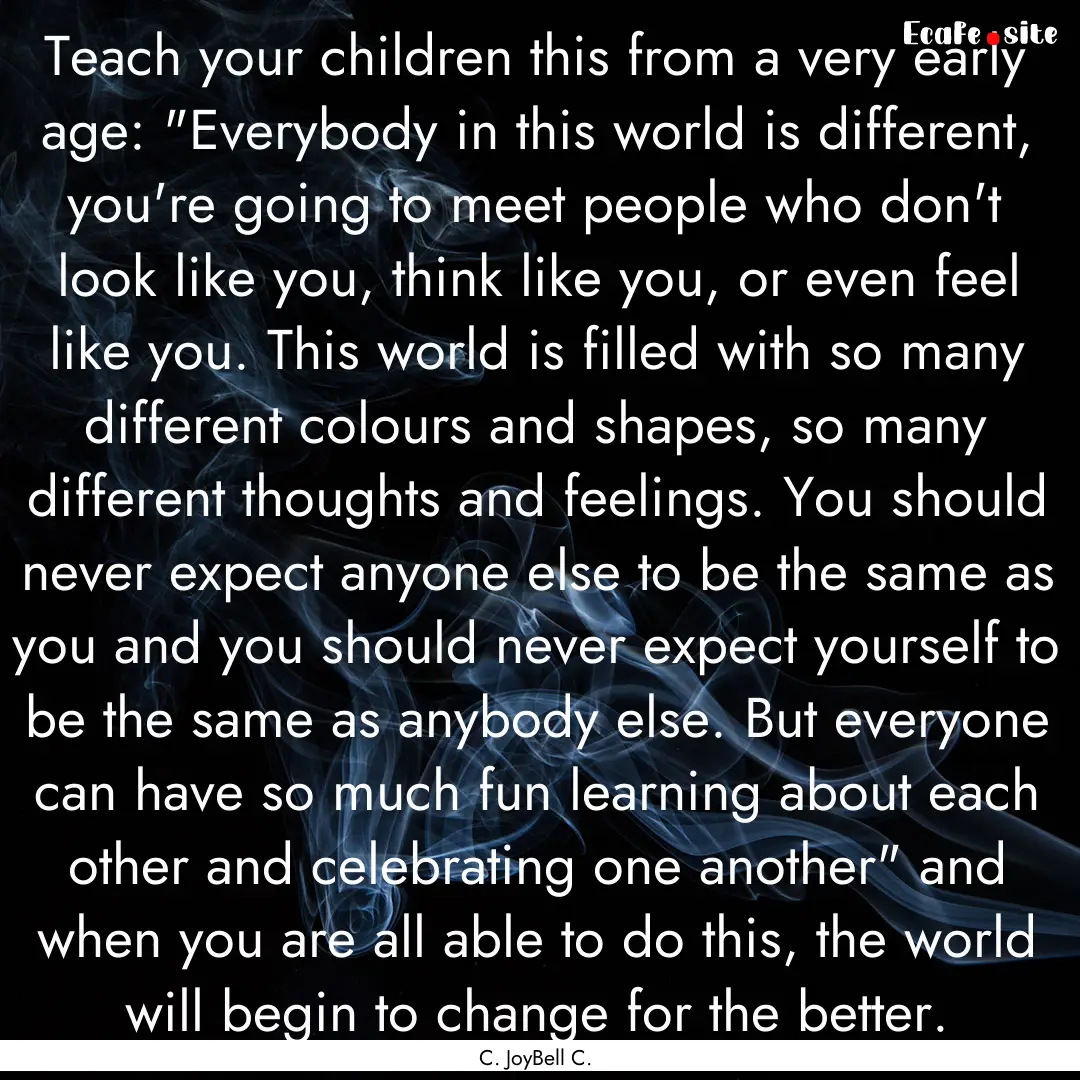 Teach your children this from a very early.... : Quote by C. JoyBell C.