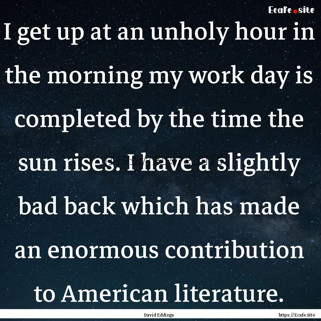 I get up at an unholy hour in the morning.... : Quote by David Eddings