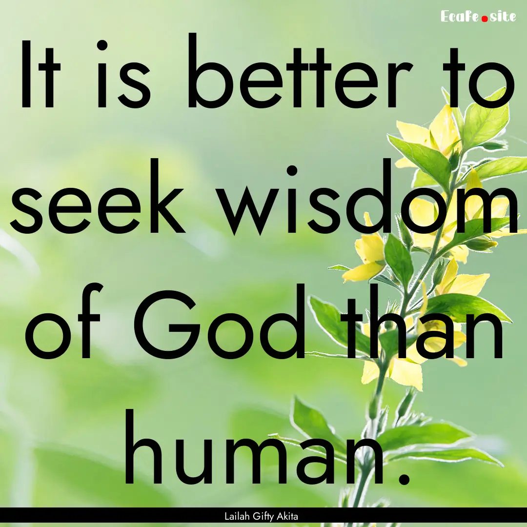 It is better to seek wisdom of God than human..... : Quote by Lailah Gifty Akita