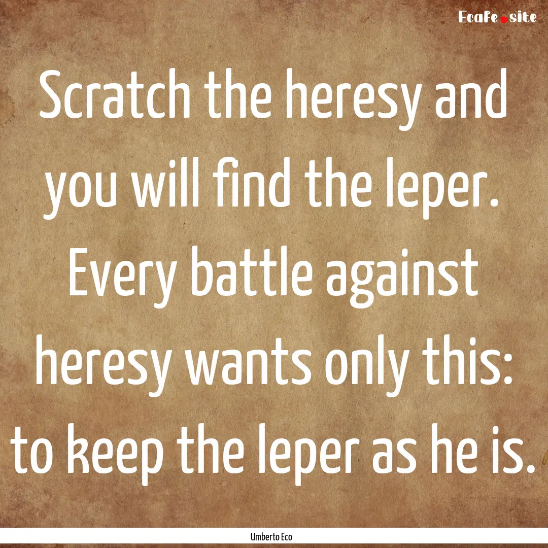 Scratch the heresy and you will find the.... : Quote by Umberto Eco