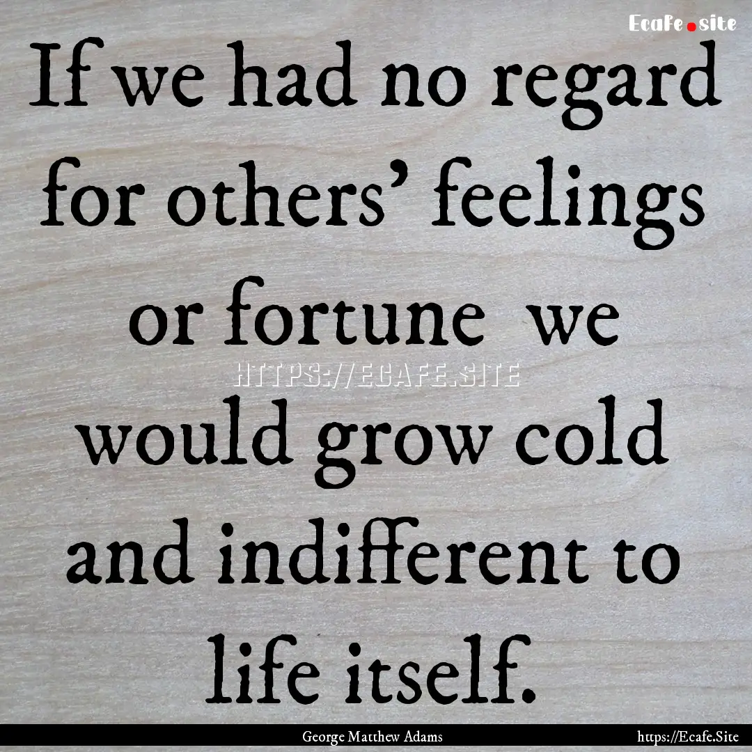 If we had no regard for others' feelings.... : Quote by George Matthew Adams