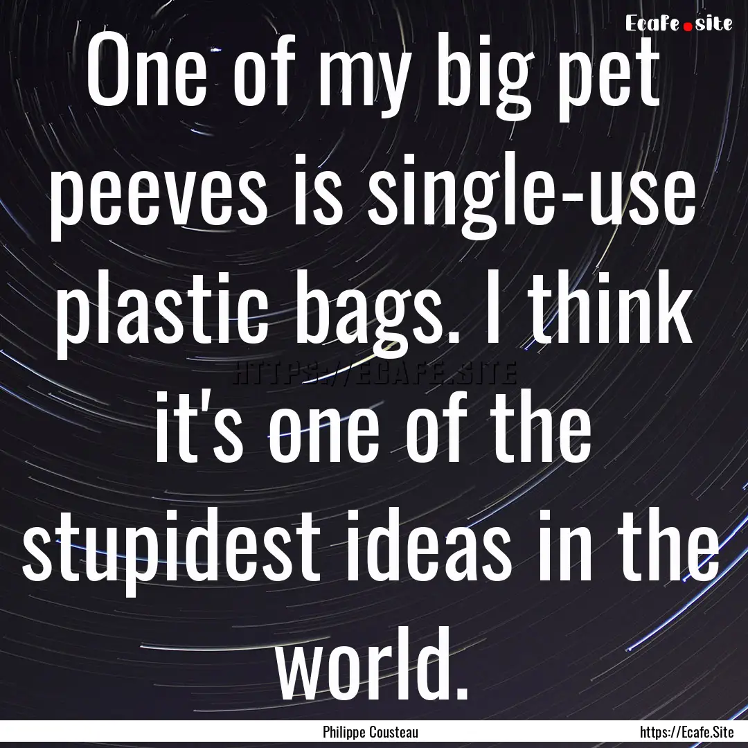 One of my big pet peeves is single-use plastic.... : Quote by Philippe Cousteau