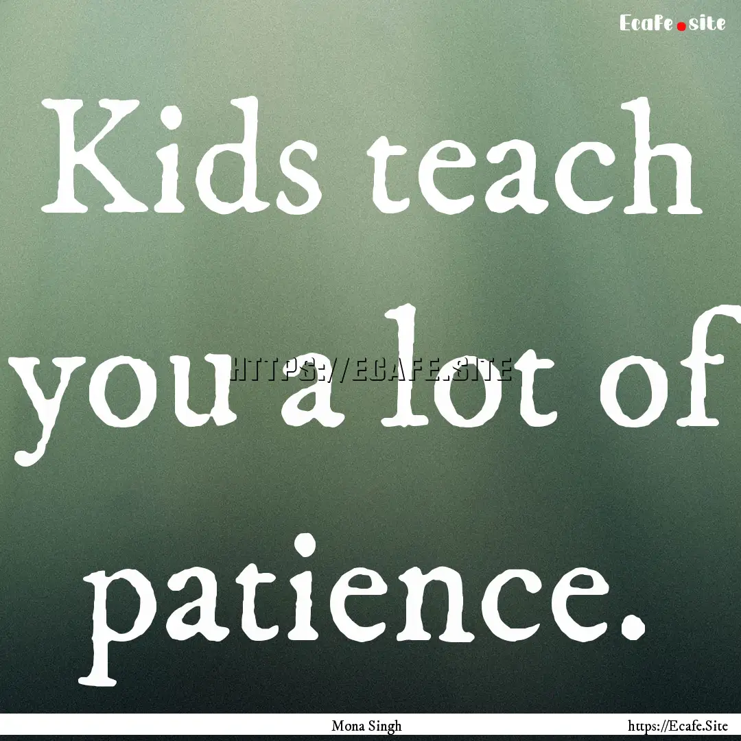 Kids teach you a lot of patience. : Quote by Mona Singh