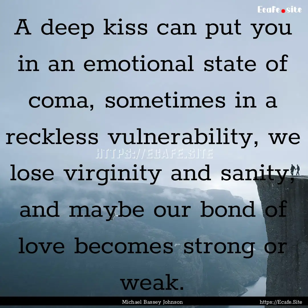 A deep kiss can put you in an emotional state.... : Quote by Michael Bassey Johnson