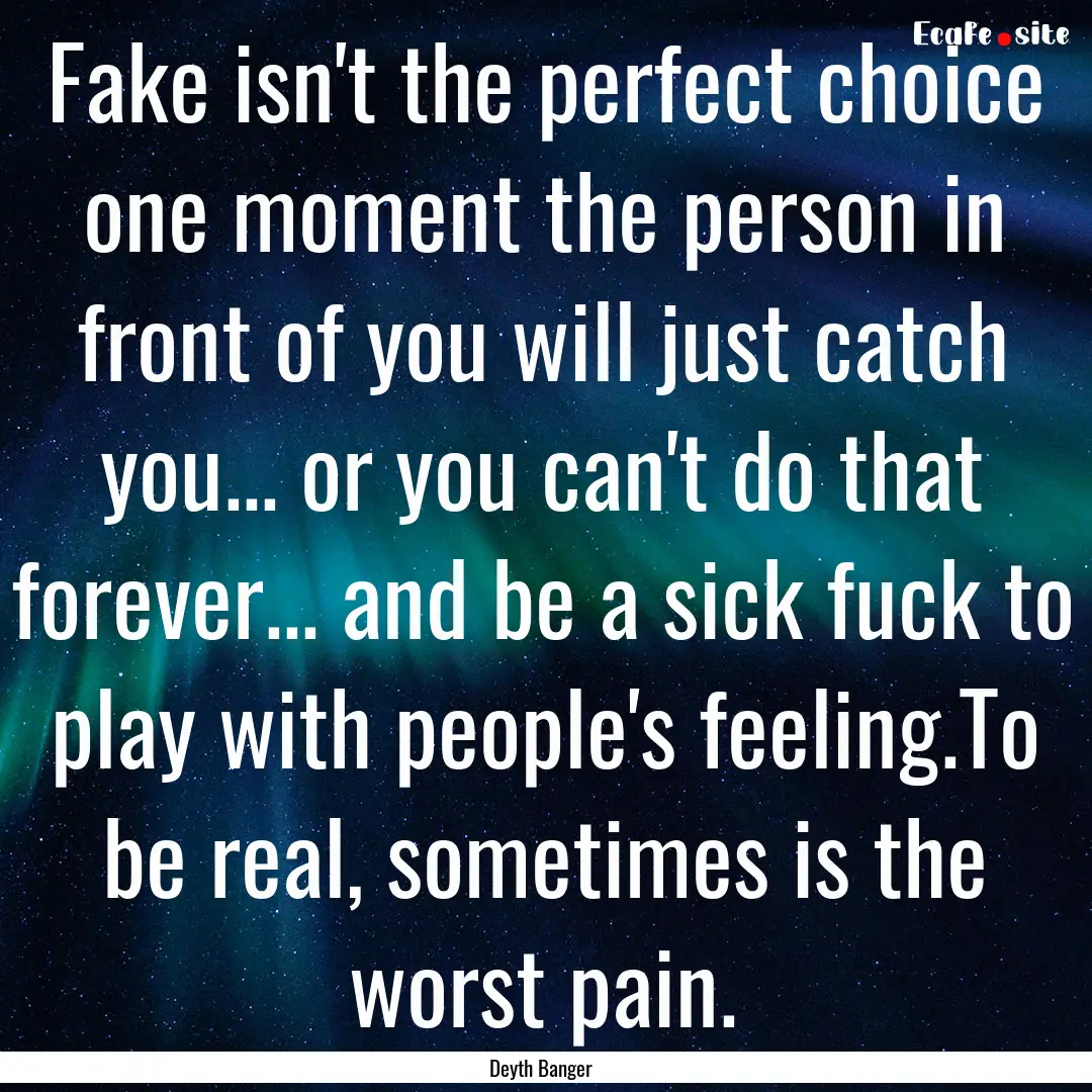 Fake isn't the perfect choice one moment.... : Quote by Deyth Banger