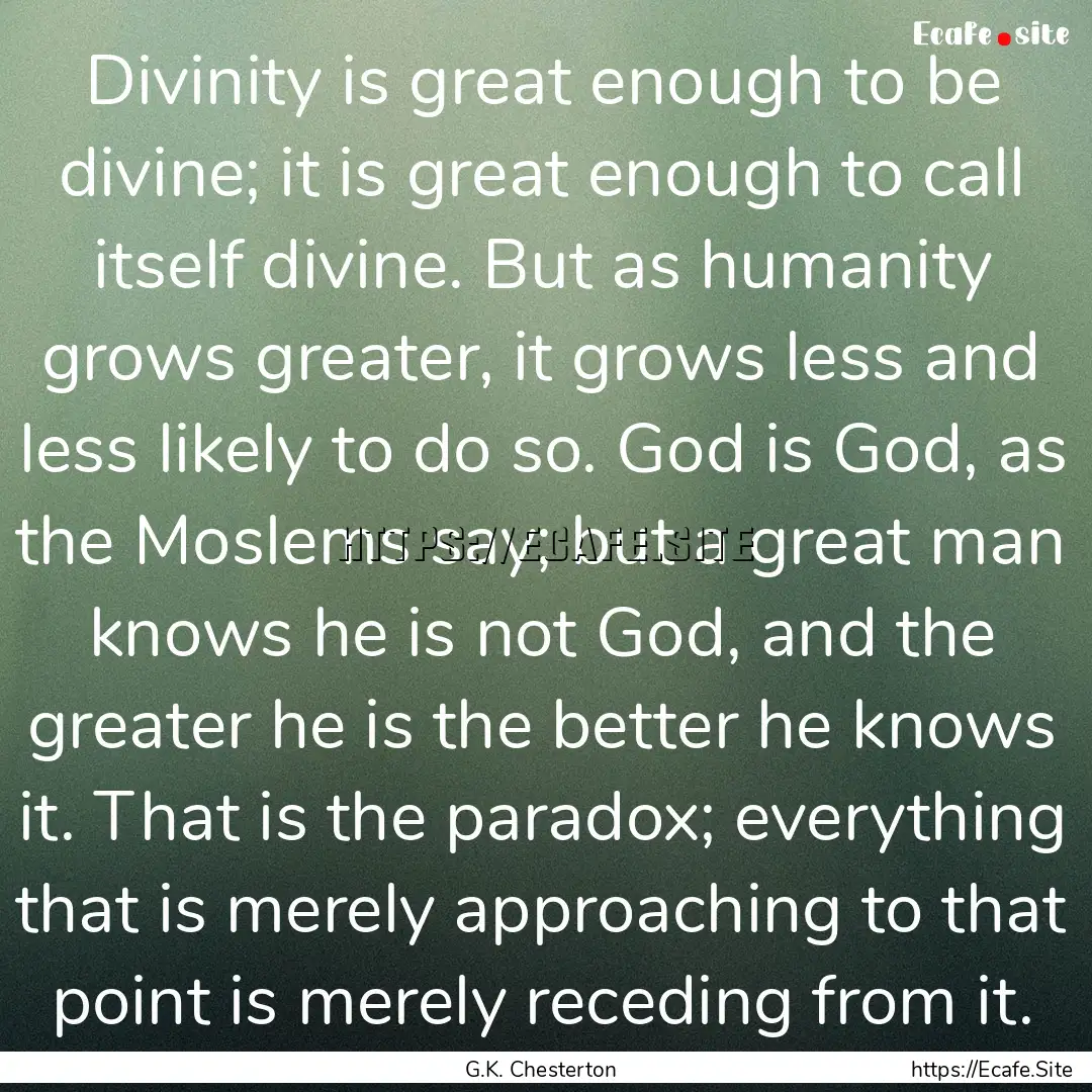 Divinity is great enough to be divine; it.... : Quote by G.K. Chesterton