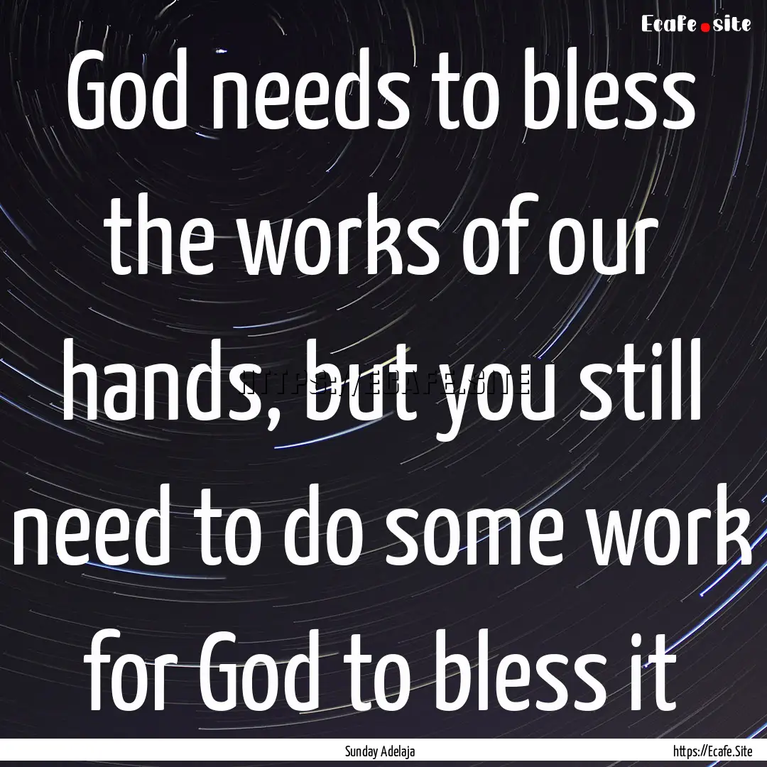 God needs to bless the works of our hands,.... : Quote by Sunday Adelaja