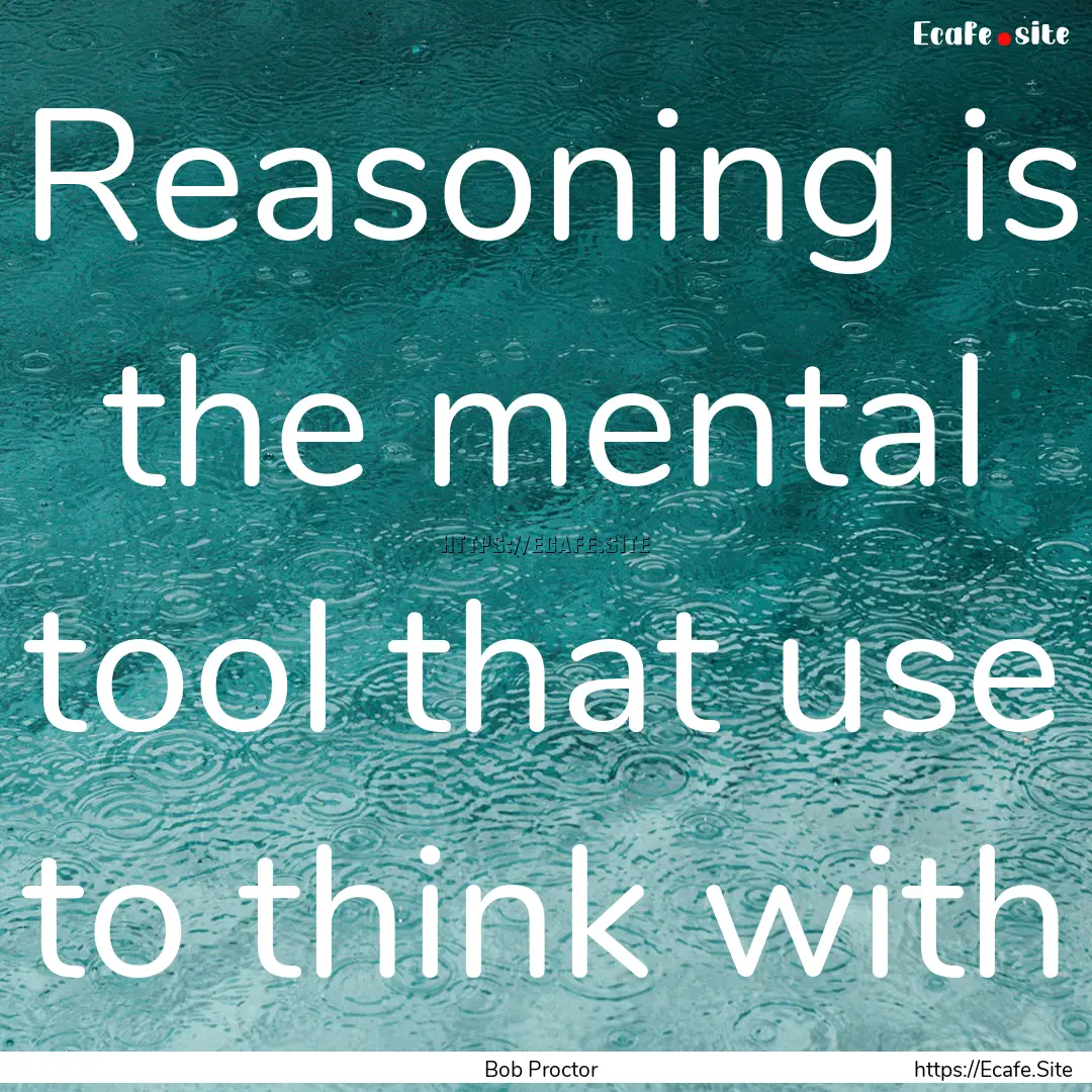 Reasoning is the mental tool that use to.... : Quote by Bob Proctor