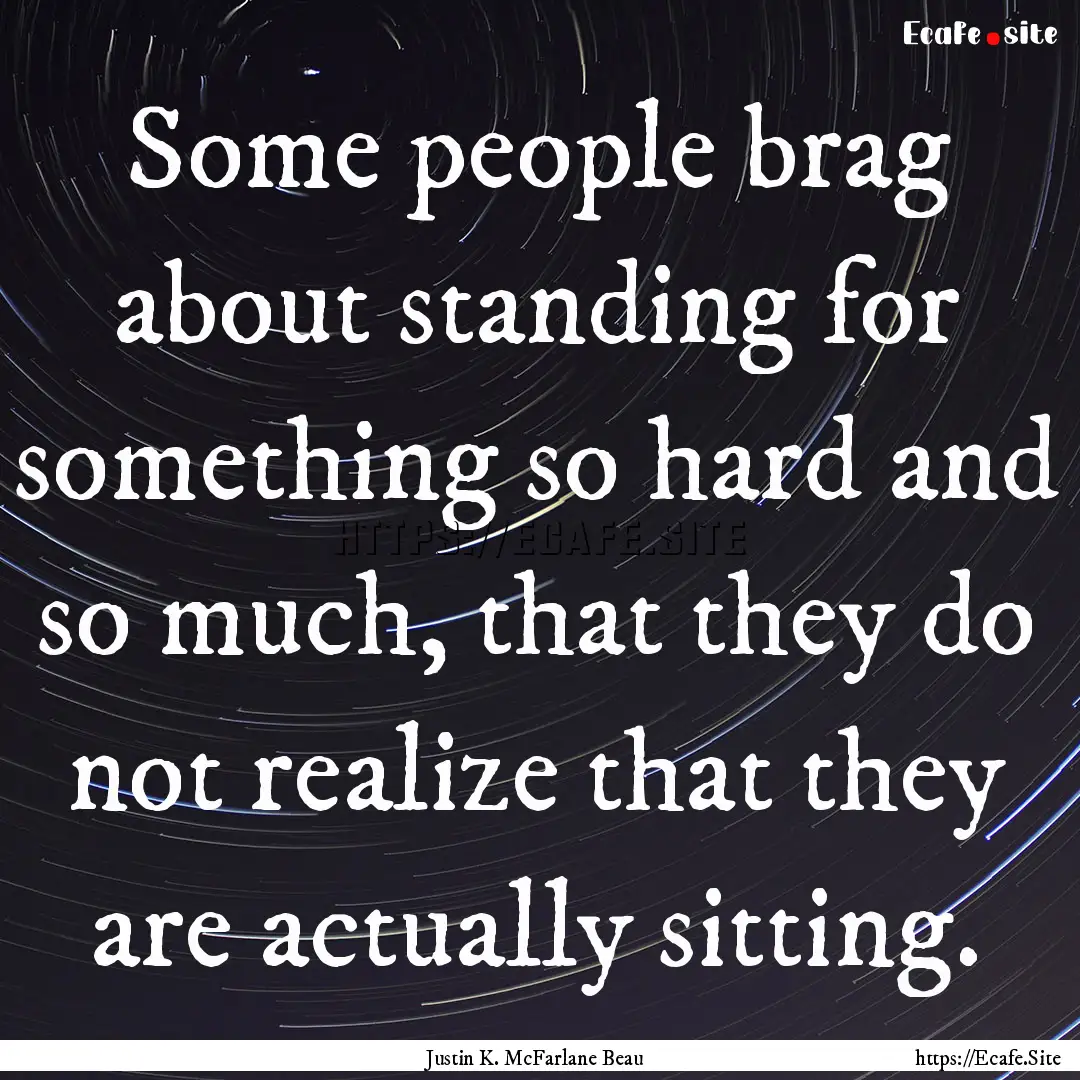 Some people brag about standing for something.... : Quote by Justin K. McFarlane Beau