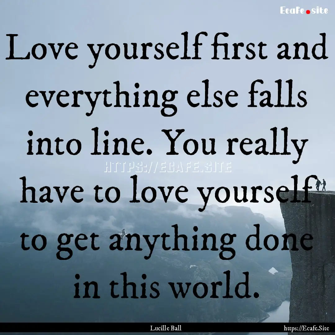 Love yourself first and everything else falls.... : Quote by Lucille Ball