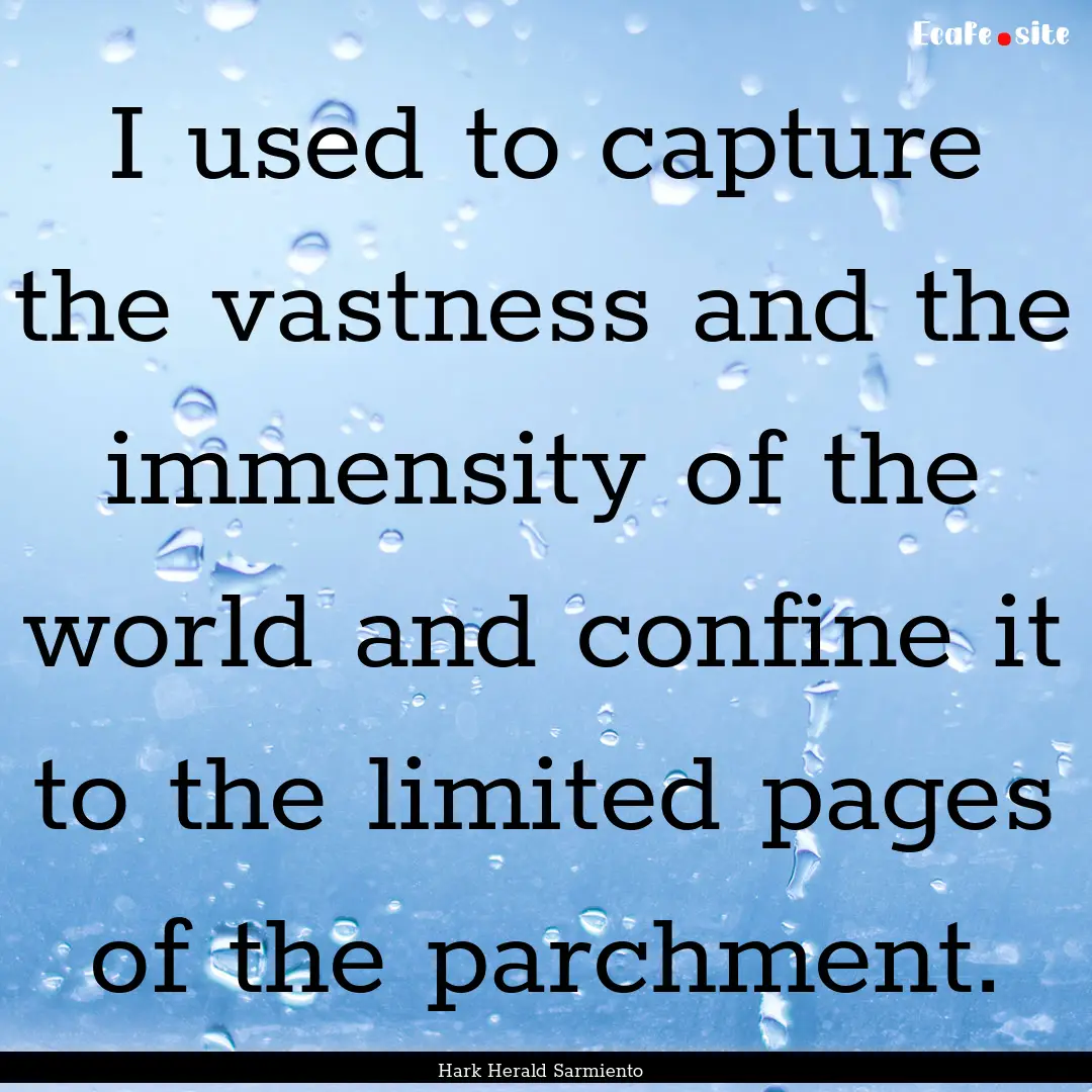 I used to capture the vastness and the immensity.... : Quote by Hark Herald Sarmiento