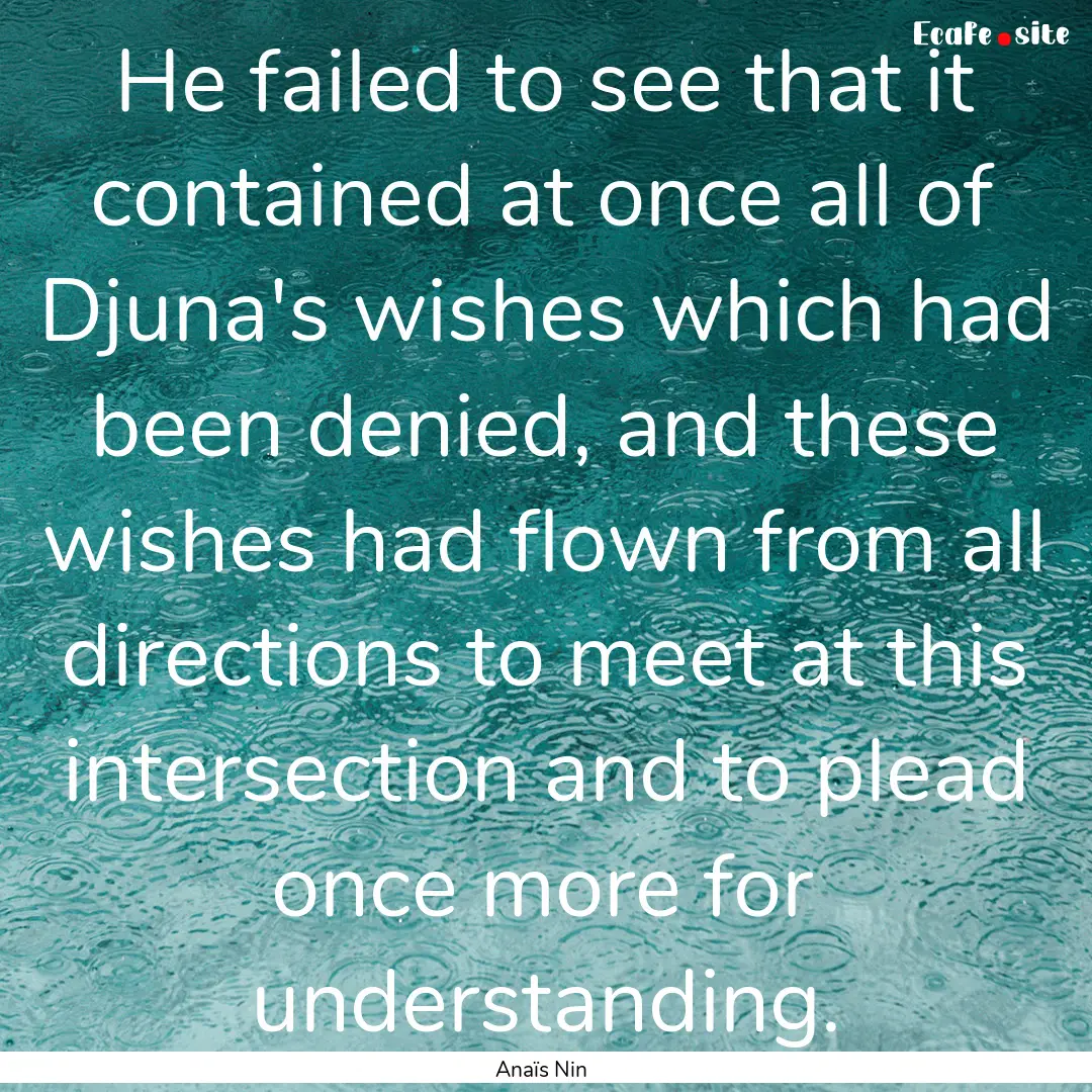 He failed to see that it contained at once.... : Quote by Anaïs Nin