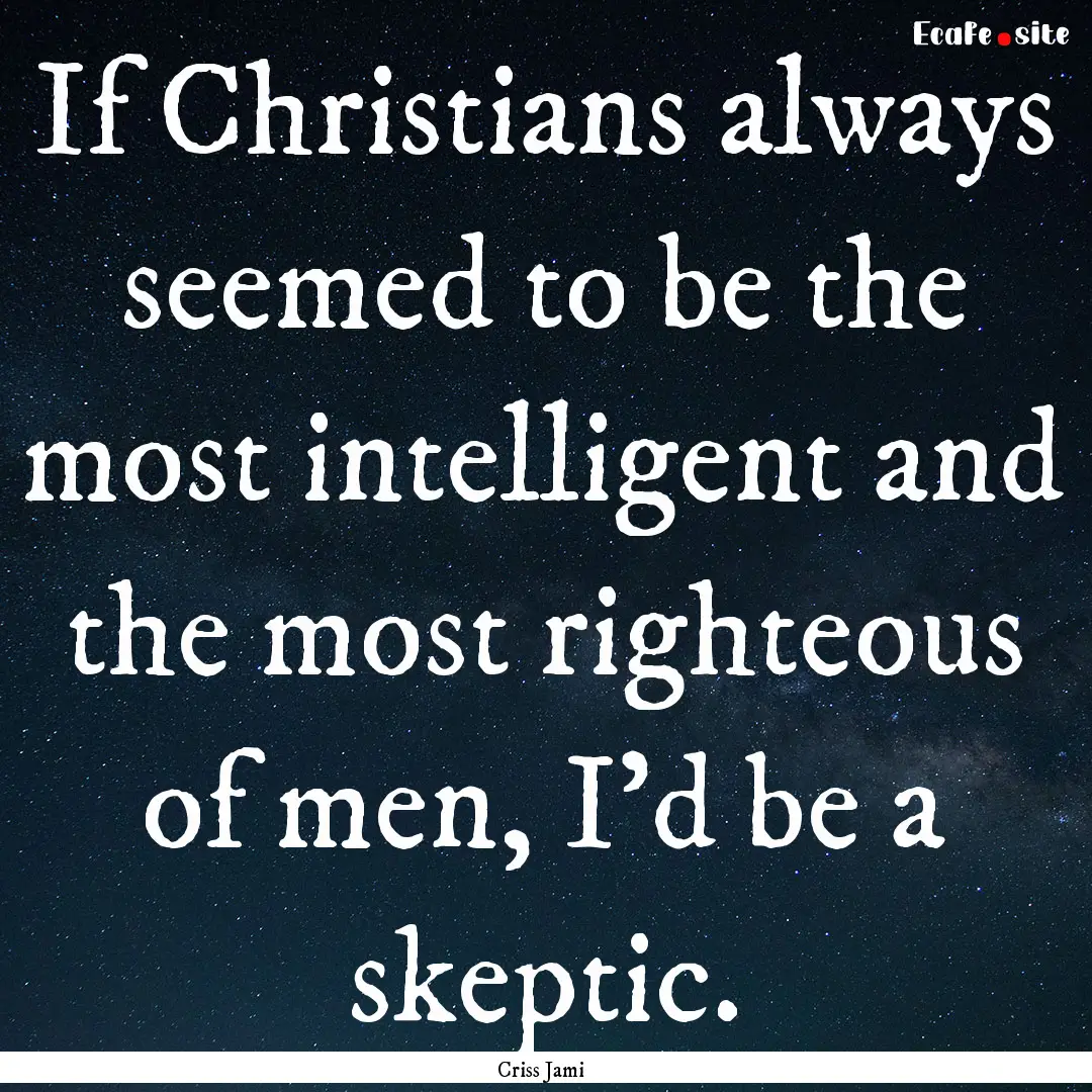 If Christians always seemed to be the most.... : Quote by Criss Jami