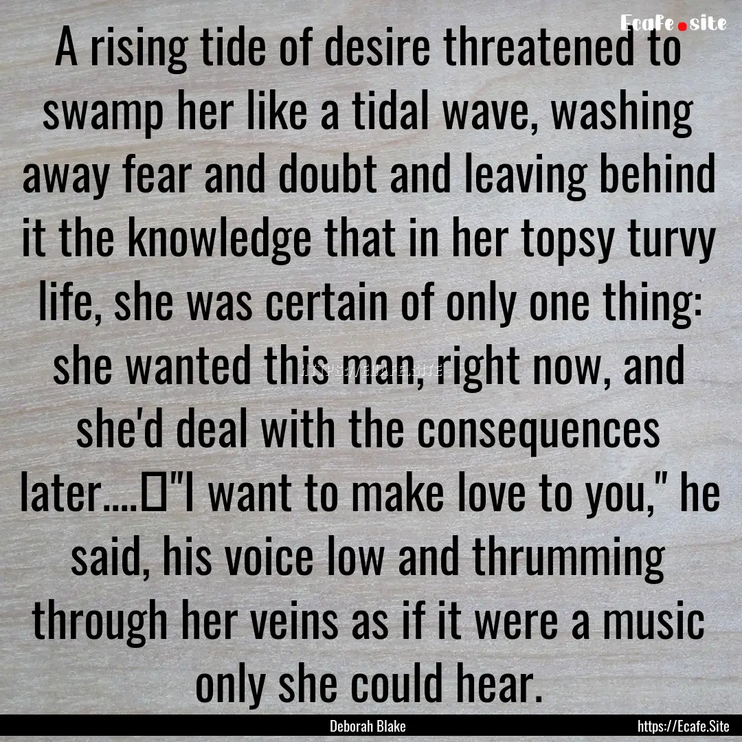 A rising tide of desire threatened to swamp.... : Quote by Deborah Blake