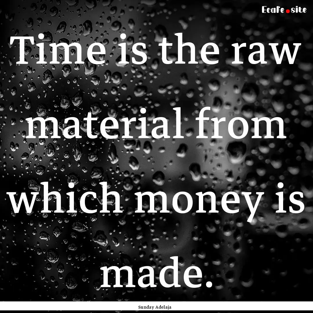 Time is the raw material from which money.... : Quote by Sunday Adelaja