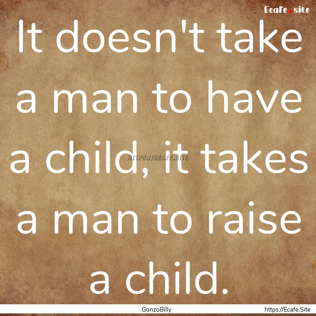 It doesn't take a man to have a child, it.... : Quote by GonzoBilly