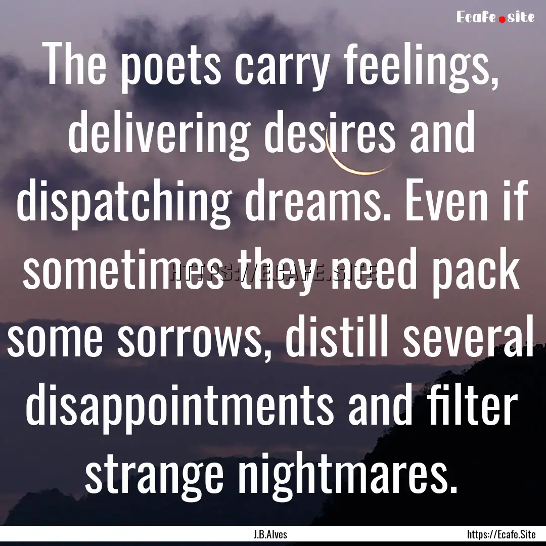 The poets carry feelings, delivering desires.... : Quote by J.B.Alves