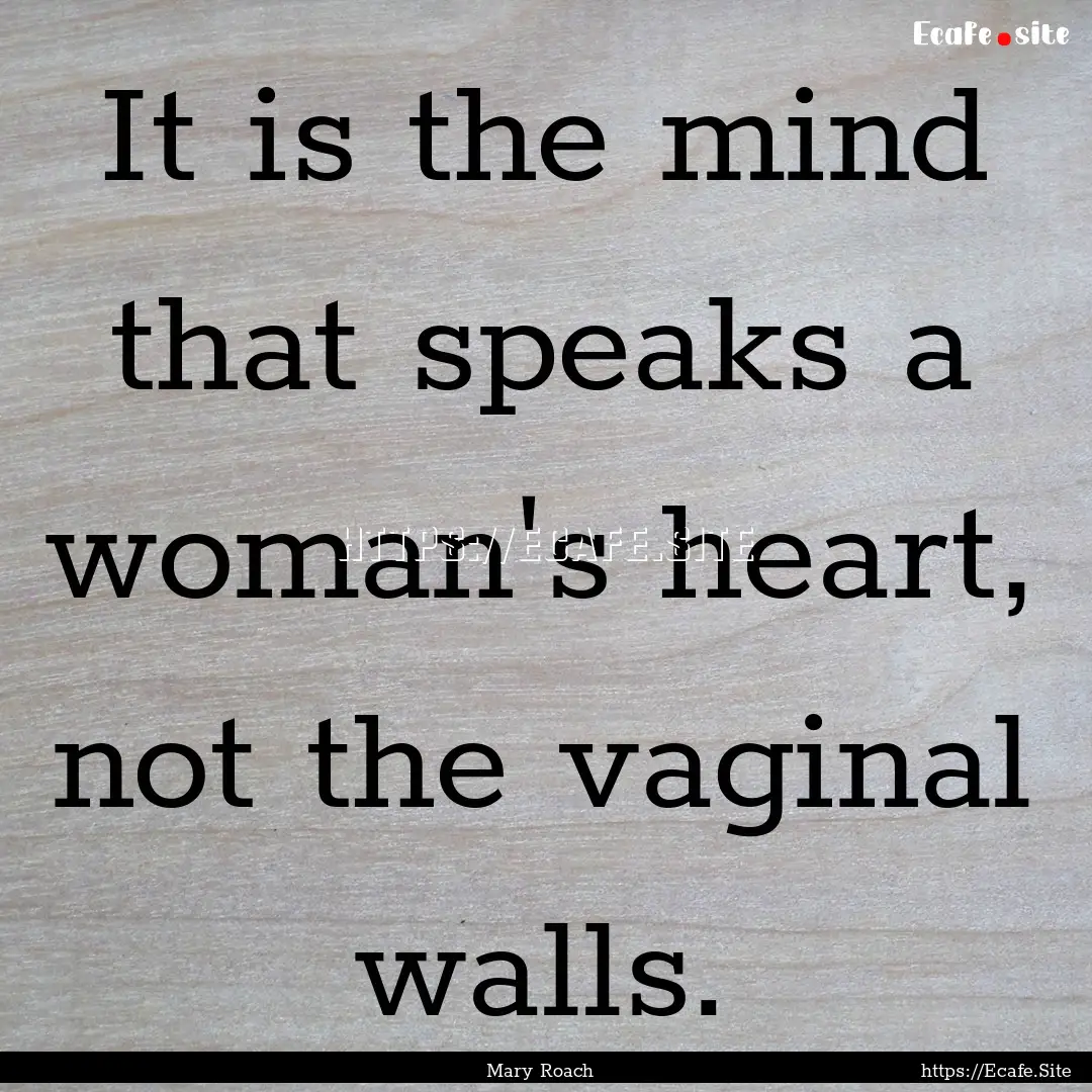 It is the mind that speaks a woman's heart,.... : Quote by Mary Roach