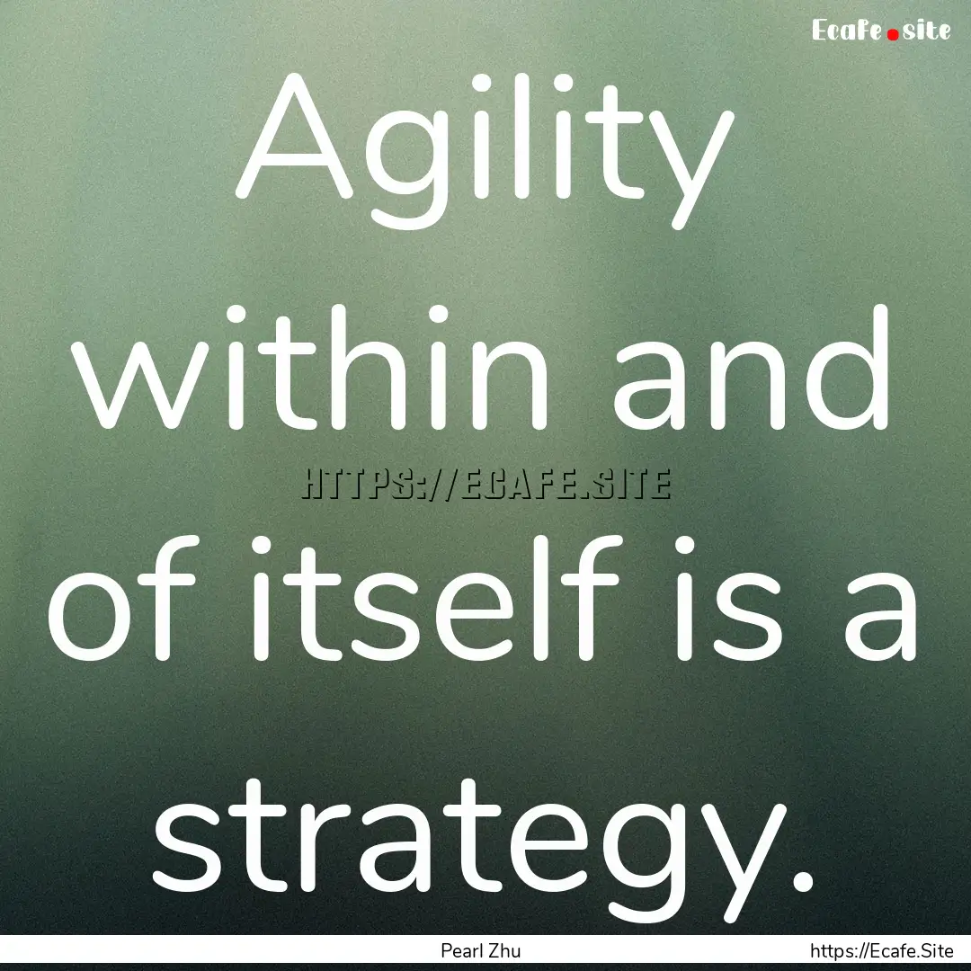 Agility within and of itself is a strategy..... : Quote by Pearl Zhu