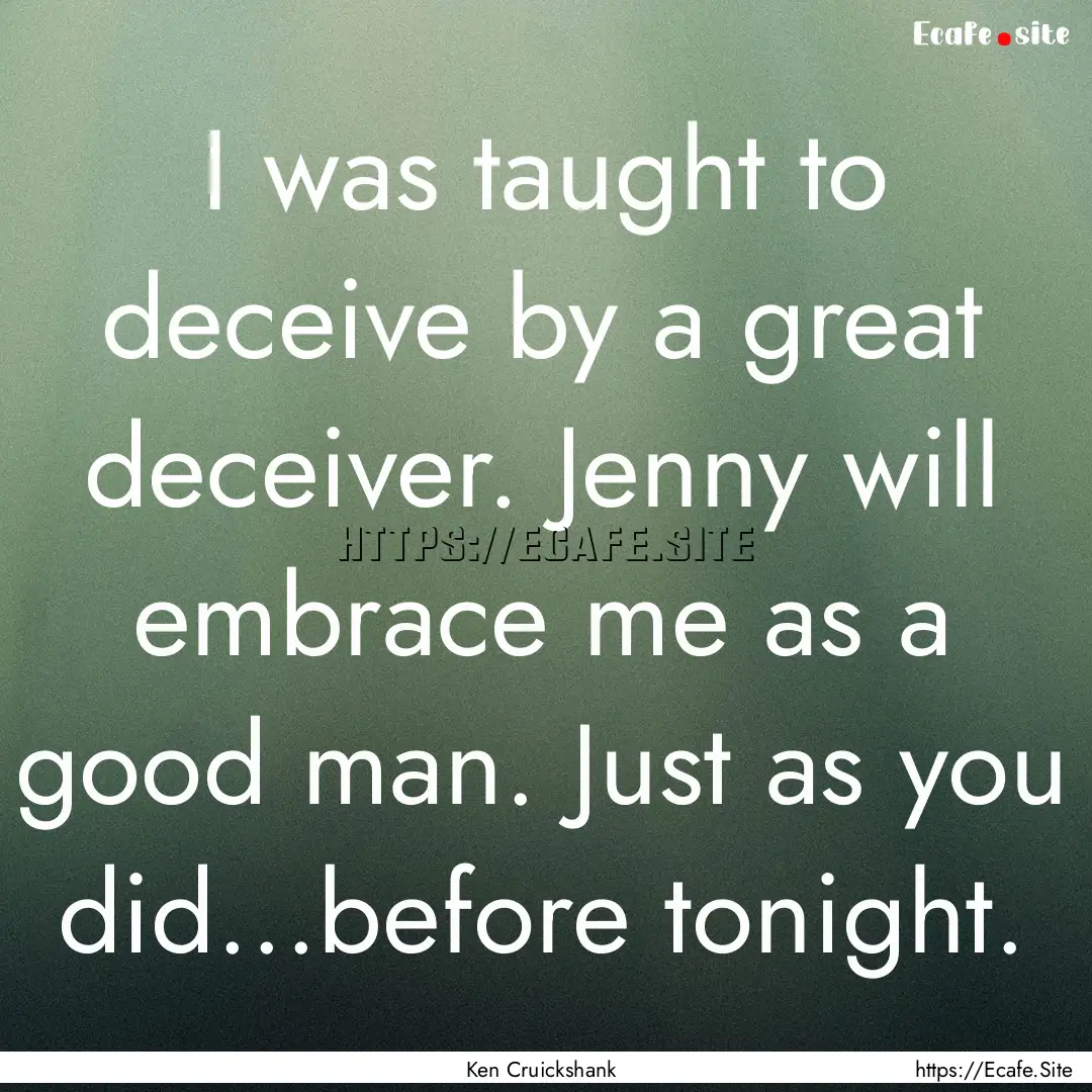 I was taught to deceive by a great deceiver..... : Quote by Ken Cruickshank