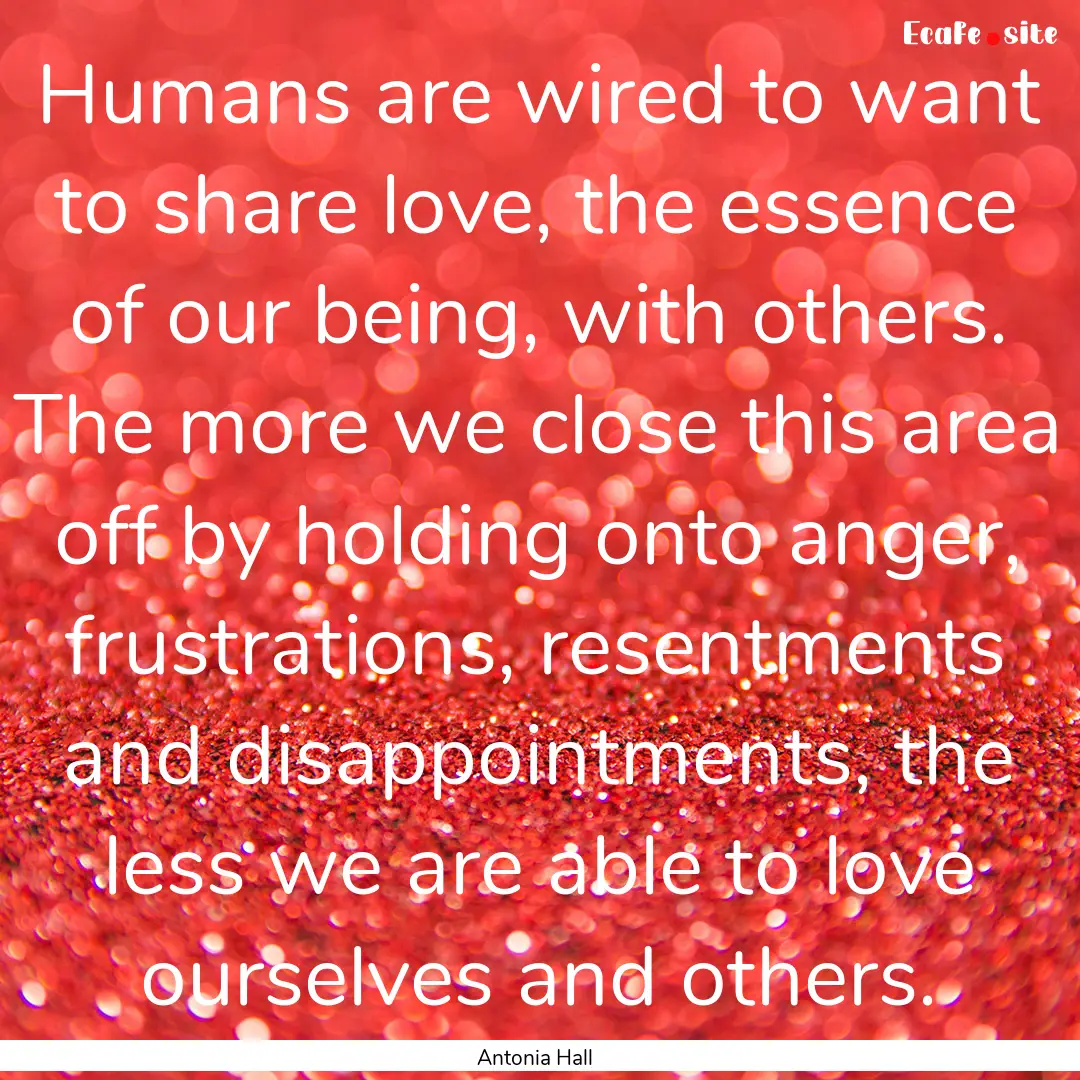 Humans are wired to want to share love, the.... : Quote by Antonia Hall