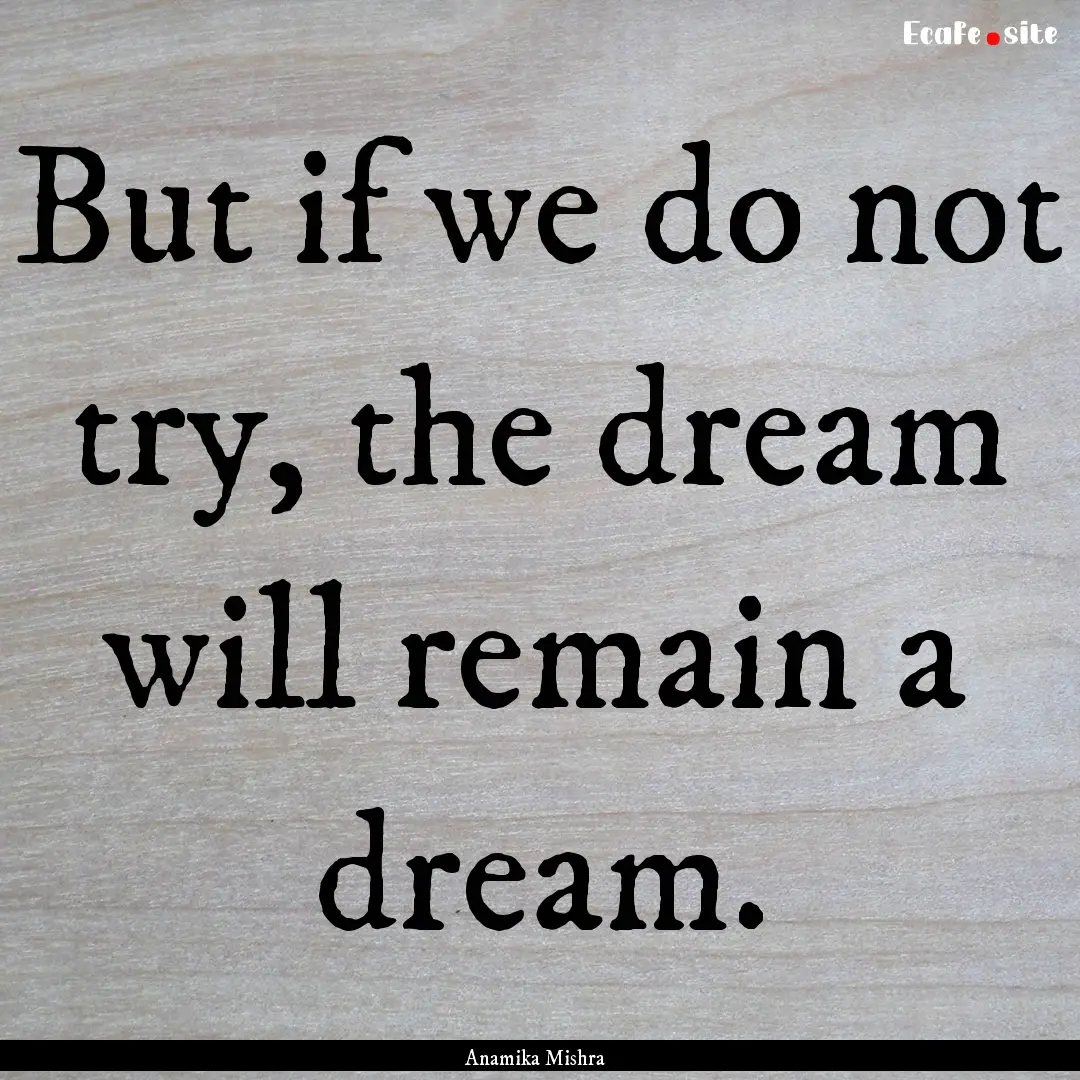 But if we do not try, the dream will remain.... : Quote by Anamika Mishra