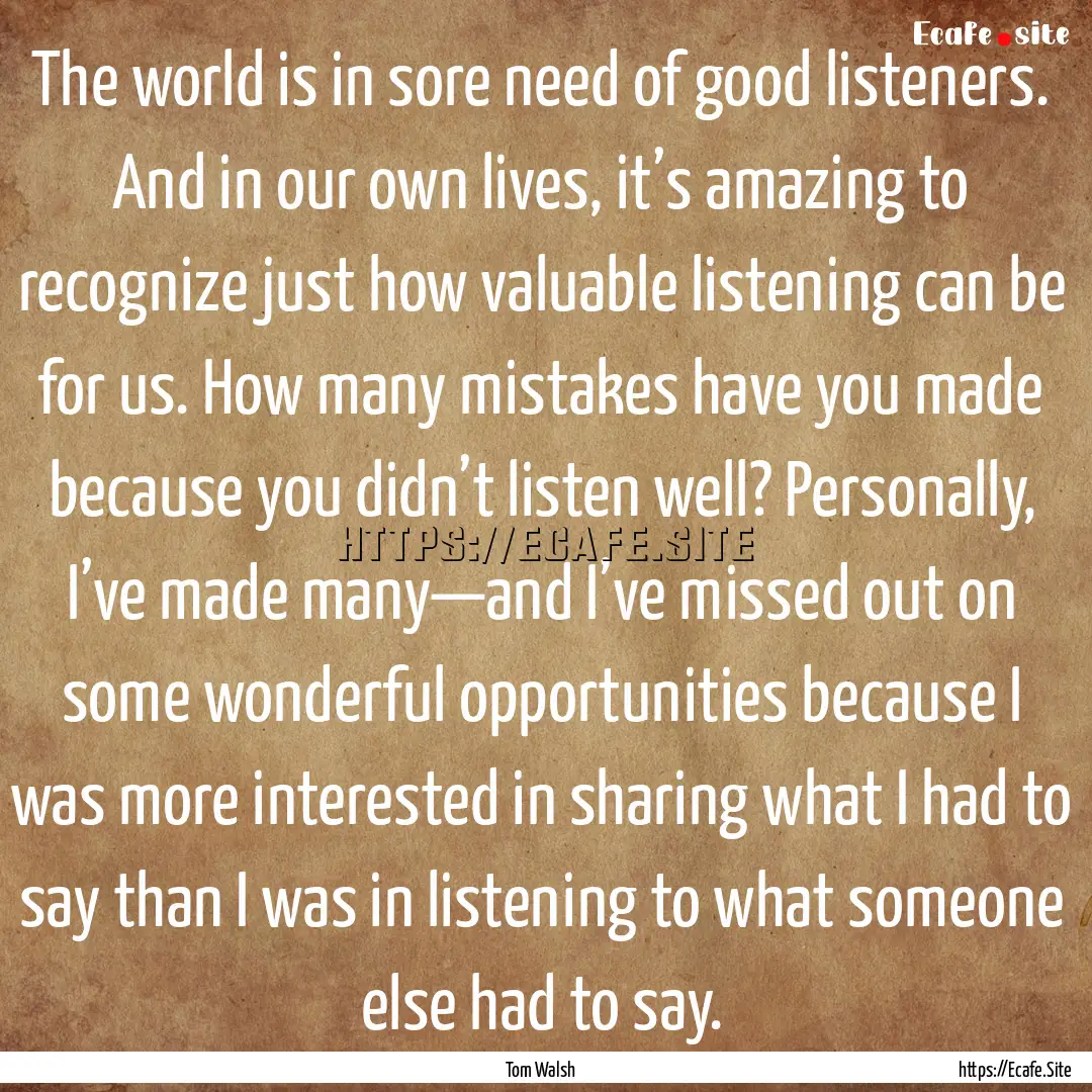 The world is in sore need of good listeners..... : Quote by Tom Walsh