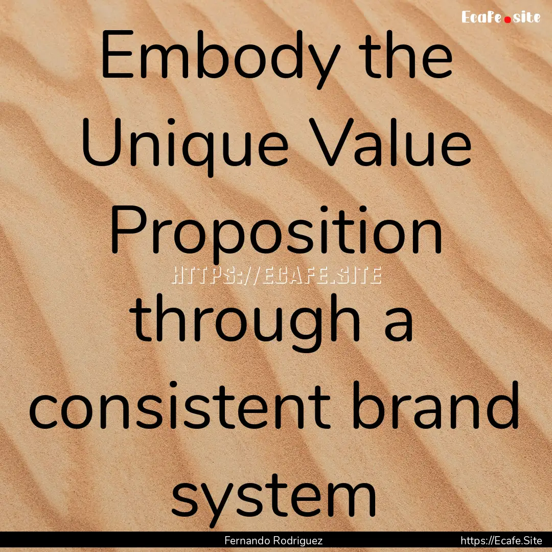 Embody the Unique Value Proposition through.... : Quote by Fernando Rodriguez