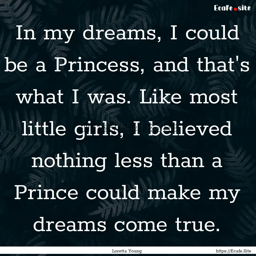 In my dreams, I could be a Princess, and.... : Quote by Loretta Young